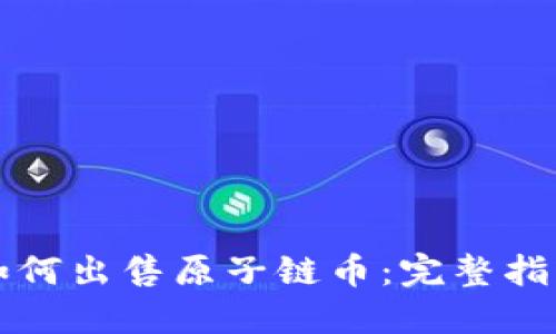 如何出售原子链币：完整指南